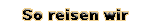 So reisen wir